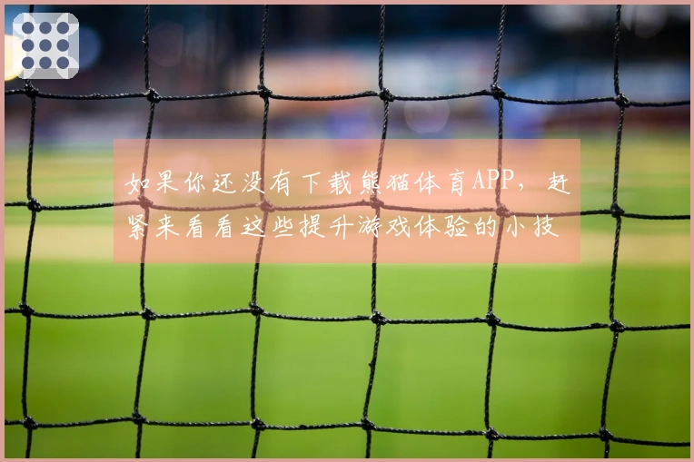 如果你还没有下载熊猫体育APP，赶紧来看看这些提升游戏体验的小技巧吧！