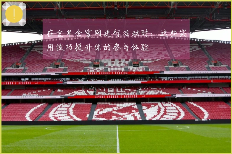 在金年会官网进行活动时，这些实用技巧提升你的参与体验